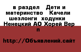  в раздел : Дети и материнство » Качели, шезлонги, ходунки . Ненецкий АО,Хорей-Вер п.